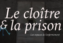 26 septembre – mise en ligne du webdocumentaire « Le cloître et la prison. Les espaces de l’enfermement »